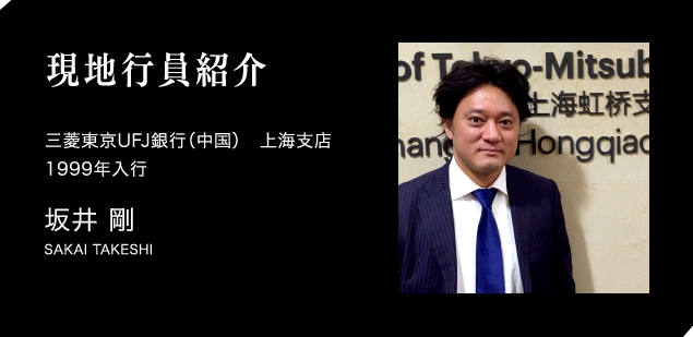 現地行員紹介　三菱東京UFJ銀行（中国）　上海支店
1999年入行　坂井 剛　SAKAI TAKESHI