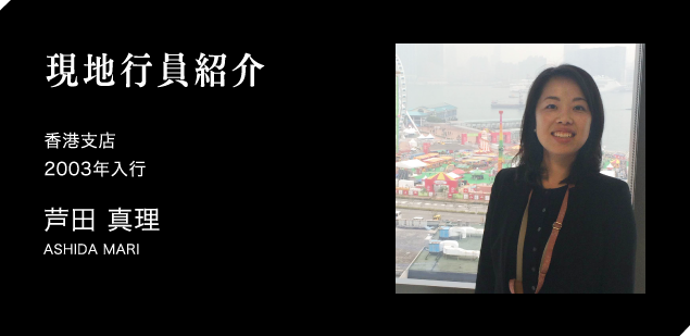 現地職員紹介　香港支店　2003年入行　芦田 真理　ASHIDA MARI