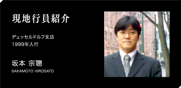 現地行員紹介　デュッセルドルフ支店　1999年入行　坂本 宗聰　SAKAMOTO HIROSATO