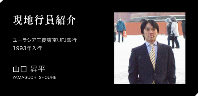 現地行員紹介　ユーラシア三菱東京UFJ銀行　1993年入行　山口 昇平　YAMAGUCHI SHOUHEI