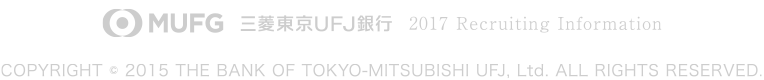 三菱東京UFJ銀行　2017 Recruiting Information COPYRIGHT © 2015 THE BANK OF TOKYO-MITSUBISHI UFJ, Ltd. ALL RIGHTS RESERVED.