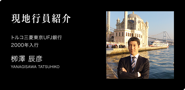 現地行員紹介　トルコ支店　2000年入行　柳澤辰彦　YANAGISAWA TATSUHIKO