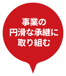 事業の円滑な承継に取り組む