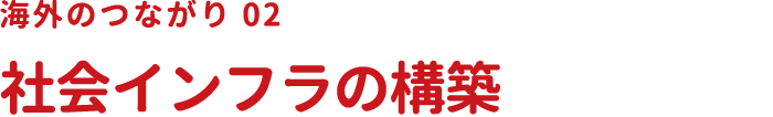 海外のつながり02 社会インフラの構築