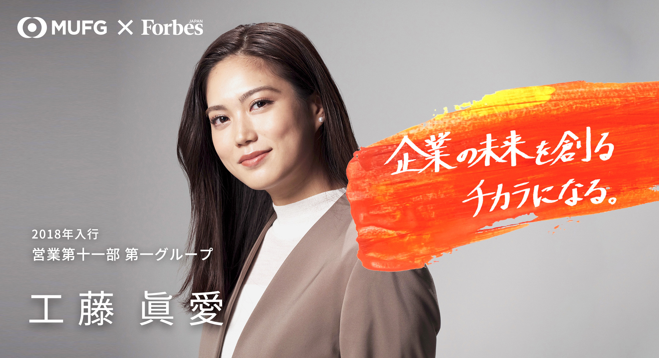 MUFGxForbes 2018年入行 営業第十一部 第一グループ 工藤 眞愛 企業の未来を創るチカラになる。